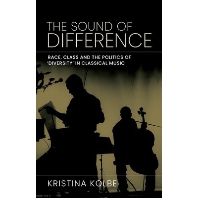The Sound of Difference Race, Class and the Politics of 'Diversity' in Classical Music Kolbe Kristina – Zbozi.Blesk.cz