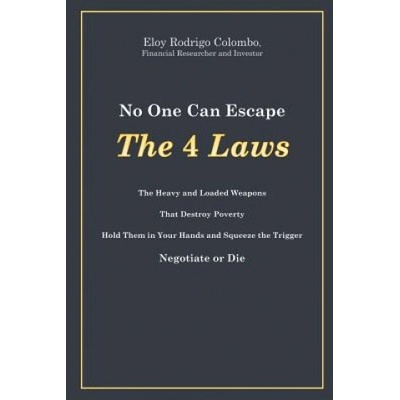 No One Can Escape the 4 Laws: The Heavy and Loaded Weapons That Destroy Poverty. Hold Them in Your Hands and Squeeze the Trigger. Negotiate or Die | Holly T Monteith, Eloy Rodrigo Colombo