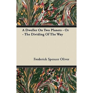 A Dweller on Two Planets - Or - The Dividing of the Way | Frederick Spencer Oliver (ISBN: 9781446070703)