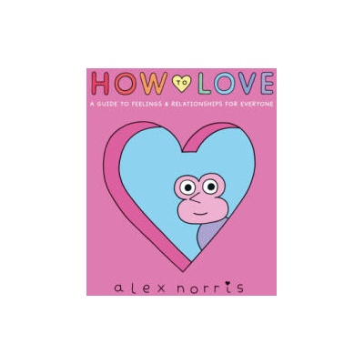 How to Love: A Guide to Feelings & Relationships for Everyone | Alex Norris