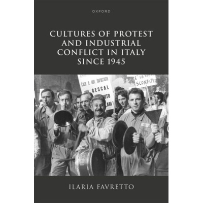Cultures of Protest and Industrial Conflict in Italy since 1945 - Favretto, Ilaria (Affiliate Professor, Affiliate Professor, Kingston University) – Hledejceny.cz