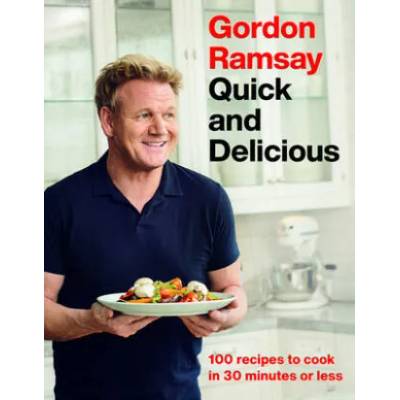 Gordon Ramsay Quick and Delicious: 100 Recipes to Cook in 30 Minutes or Less