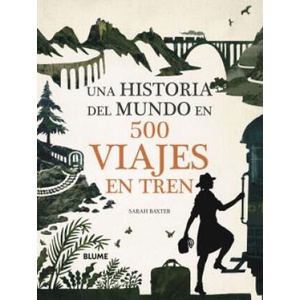 Una historia del mundo en 500 viajes en tren | SARAH BAXTER (2019)