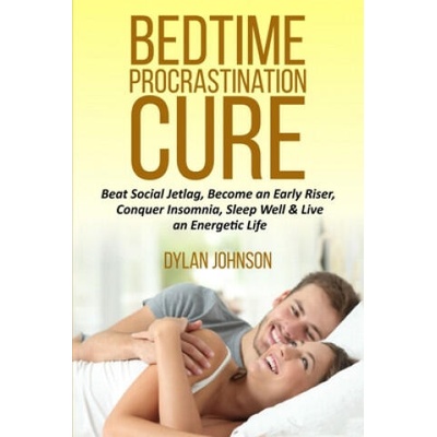Bedtime Procrastination Cure: Beat Social Jetlag, become an early riser, conquer insomnia, sleep well & live an energetic life | Dylan Johnson