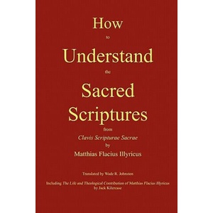 How to Understand the Sacred Scriptures | Matthias Flacius, Jack Kilcrease, Wade R. Johnston (ISBN: 9780982158623)