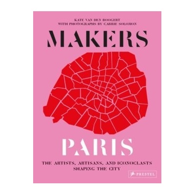 Makers Paris: The Artists, Artisans, and Iconoclasts Shaping the City