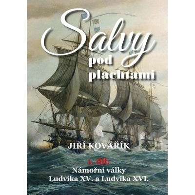 Salvy pod plachtami1. díl - Námořní války Ludvíka XV. a Ludvíka XVI. - Jiří Kovařík
