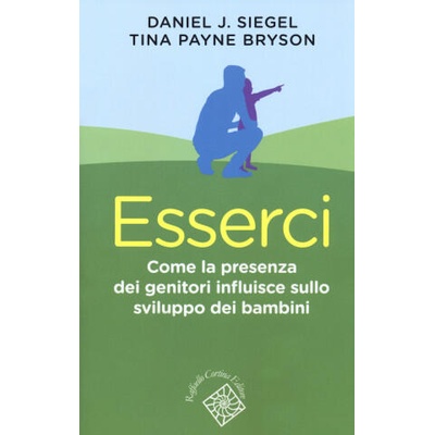 Esserci. Come la presenza dei genitori influisce sullo sviluppo dei bambini | Daniel J. Siegel, Tina Payne Bryson