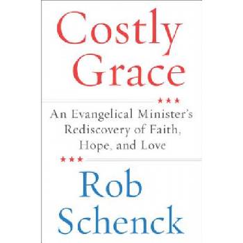 Costly Grace: An Evangelical Minister's Rediscovery of Faith, Hope, and Love | Rob Schenck
