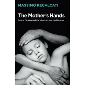 Mother's Hands - Desire, Fantasy and the Inheritance of the Maternal | Massimo Recalcati (ISBN: 9781509531684)