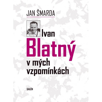 Ivan Blatný v mých vzpomínkách - Jan Šmarda