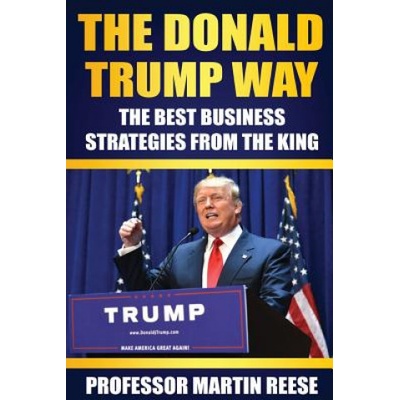 The Donald Trump Way: The Best Business Strategies From The King