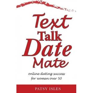 Text, Talk, Date, Mate: Online dating success for women over 50 | Patsy Isles (ISBN: 9781999673208)