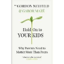 Hold on to Your Kids : Why Parents Need to Matter More Than Peers