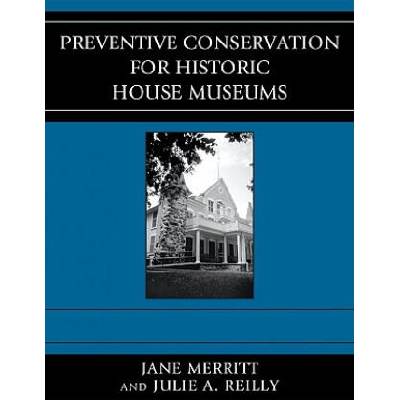 Preventive Conservation for Historic House Museums | Jane Merritt, Julie A. Reilly