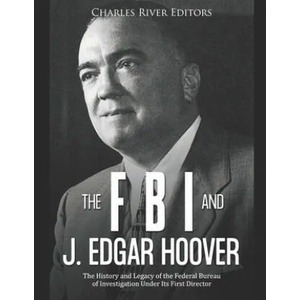 The FBI and J. Edgar Hoover: The History and Legacy of the Federal Bureau of Investigation Under Its First Director | Charles River Editors (ISBN: 9781676367130)