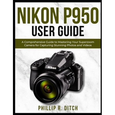 Nikon P950 User Guide | PHILLIP R. DITCH