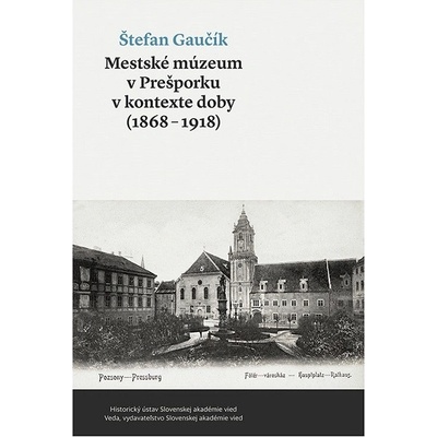 Mestské múzeum v Prešporku v kontexte doby (1868 - 1918)