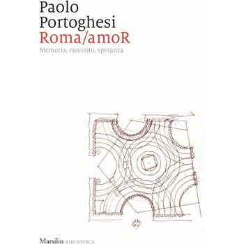 Roma/amoR. Memoria, racconto, speranza | Paolo Portoghesi