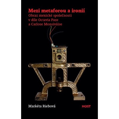 Mezi metaforou a ironií - Obraz mexické společnosti v díle Octavia Paze a Carlose Monsiváise - Markéta Riebová