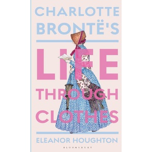 Charlotte Bronte's Life Through Clothes | Houghton, Dr Eleanor (ISBN: 9781350514089)