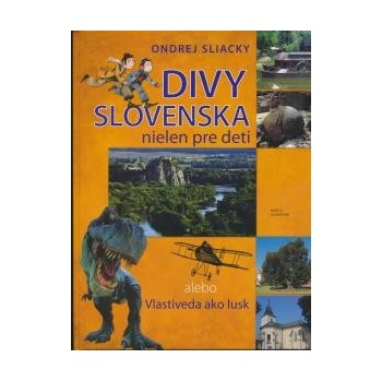 Divy Slovenska nielen pre deti alebo Vlastiveda ako lusk - Ondrej Sliacky