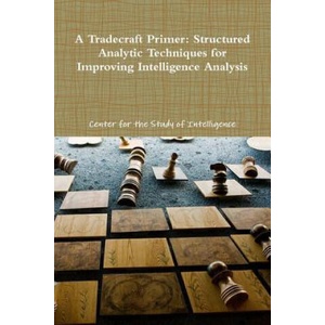 Tradecraft Primer: Structured Analytic Techniques for Improving Intelligence Analysis | Center for the Study of Intelligence (ISBN: 9781105810886)
