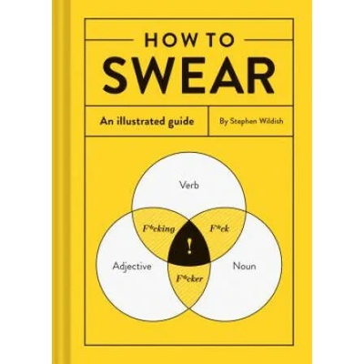 How to Swear: An Illustrated Guide (Dictionary for Swear Words, Funny Gift, Book about Cursing) | Stephen Wildish