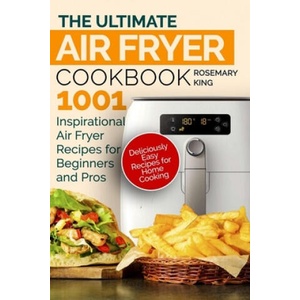 The Ultimate Air Fryer Cookbook: 1001 Inspirational Air Fryer Recipes for Beginners and Pros. Deliciously Easy Recipes for Home Cooking | Rosemary King (2020)