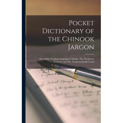 Pocket Dictionary of the Chinook Jargon: The Indian Trading Language of Alaska, The Northwest Territory and The Northern Pacific Coast | Anonymous