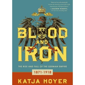 Blood and Iron: The Rise and Fall of the German Empire | Hoyer, Katja (ISBN: 9781639362974)
