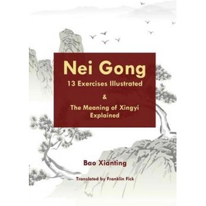 Nei Gong 13 Exercises Illustrated and the Meaning of Xing Yi Explained | Xianting Bao, Franklin Fick (2018)
