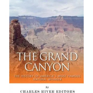 The Grand Canyon: The History of the America's Most Famous Natural Wonder | Charles River Editors (ISBN: 9781542463324)