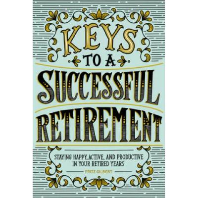 Keys to a Successful Retirement: Staying Happy, Active, and Productive in Your Retired Years