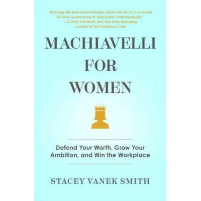 Machiavelli for Women: Defend Your Worth, Grow Your Ambition, and Win the Workplace