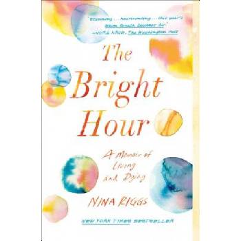 The Bright Hour: A Memoir of Living and Dying | Nina Riggs