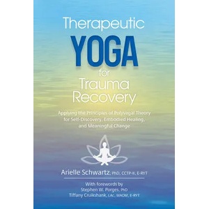 Therapeutic Yoga for Trauma Recovery: Applying the Principles of Polyvagal Theory for Self-Discovery, Embodied Healing, and Meaningful Change | Arielle Schwartz (ISBN: 9781683735052)