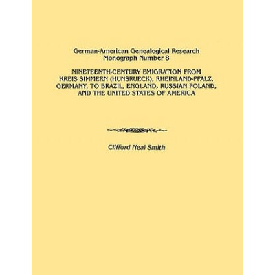Nineteenth-Century Emigration from Kreis Simmern (Hunsrueck), Rheinland-Pfalz, Germany, to Brazil, England, Russian Poland, and the United States of A | Clifford Neal Smith
