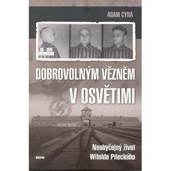 Dobrovolným vězněm v Osvětimi - Neobyčejný život Witolda Pileckého - Adam Cyra