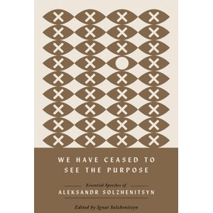 We Have Ceased to See the Purpose - Essential Speeches of Aleksandr Solzhenitsyn | Aleksandr Solzhenitsyn, Ignat Solzhenitsyn (ISBN: 9780268208585)