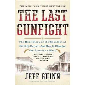 The Last Gunfight: The Real Story of the Shootout at the O. K. Corral-And How It Changed the American West | Jeff Guinn (ISBN: 9781439154250)