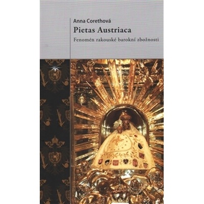 Pietas Austriaca - Fenomén rakouské barokní zbožnosti - Anna Corethová