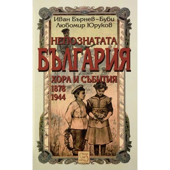 Непознатата България: хора и събития 1878-1944