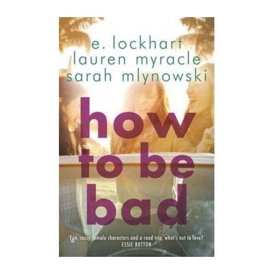 How to be Bad - E. Lockhart, Sarah Mlynowski, Lauren Myracle