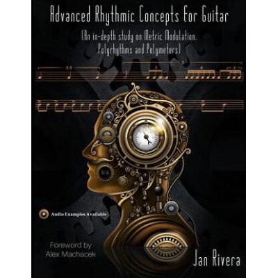 Advanced Rhythmic Concepts for Guitar; Foreword By Alex Machacek: (An in-depth study on Metric Modulation, Polyrhythms and Polymeters) | Jan Rivera
