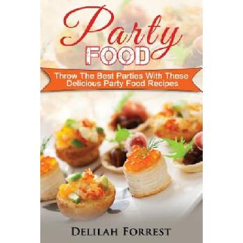 Party Food: Present Delicious Party Food For Your Dinner Parties Or Family Gatherings, Serve Incredible Finger Foods and Mini Hors