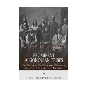 Prominent Algonquian Tribes: The History of the Shawnee, Cheyenne, Arapaho, Chippewa, and Blackfeet | Charles River Editors (ISBN: 9781508988700)