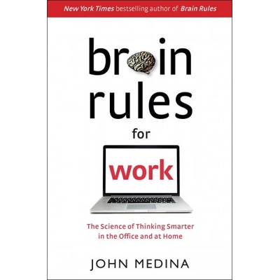Brain Rules for Work: The Science of Thinking Smarter in the Office and at Home | John Medina