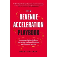 The Revenue Acceleration Playbook: Creating an Authentic Buyer Journey Across Sales, Marketing, and Customer Success Keltner Brent
