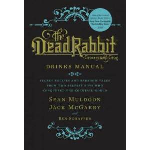 Dead Rabbit Drinks Manual: Secret Recipes and Barroom Tales from Two Belfast Boys Who Conquered the Cocktail World | Sean Muldoon, Jack McGarry, Ben Schaffer (2015)